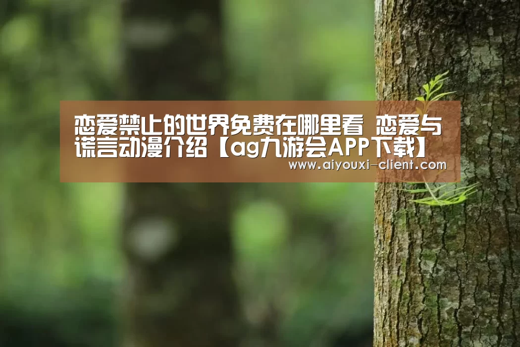 恋爱禁止的世界免费在哪里看 恋爱与谎言动漫介绍【ag九游会APP下载】(图1) ag九游会APP下载