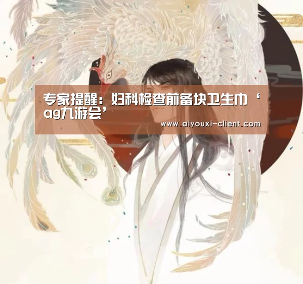 专家提醒:妇科检查前备块卫生巾‘ag九游会’(图4) ag九游会