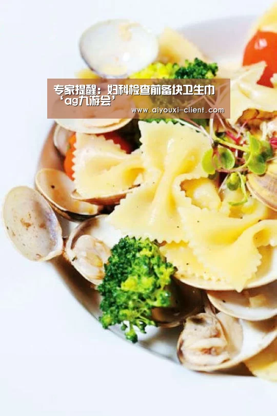 专家提醒:妇科检查前备块卫生巾‘ag九游会’(图2) ag九游会APP下载