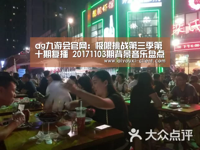 ag九游会官网:极限挑战第三季第十期复播 20171103期背景音乐盘点(图3) ag九游会