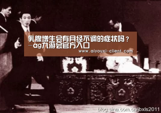 乳腺增生会有月经不调的症状吗?-ag九游会官方入口(图2) ag九游会APP下载