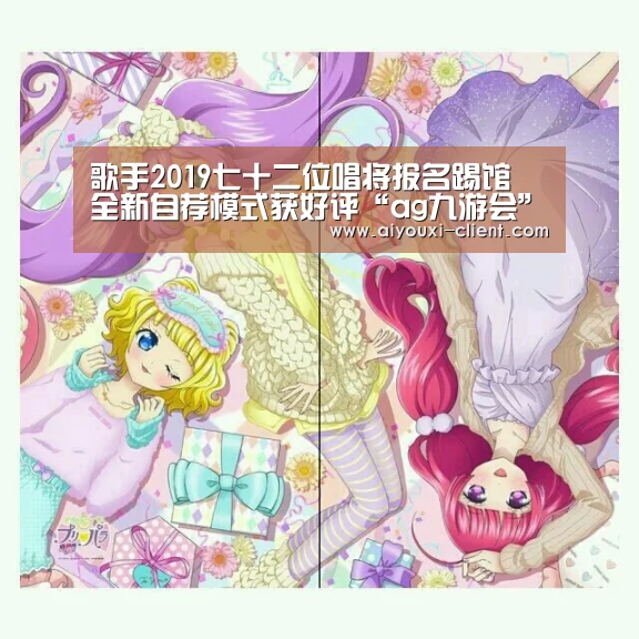 歌手2019七十二位唱将报名踢馆 全新自荐模式获好评“ag九游会”(图3) ag九游会APP下载