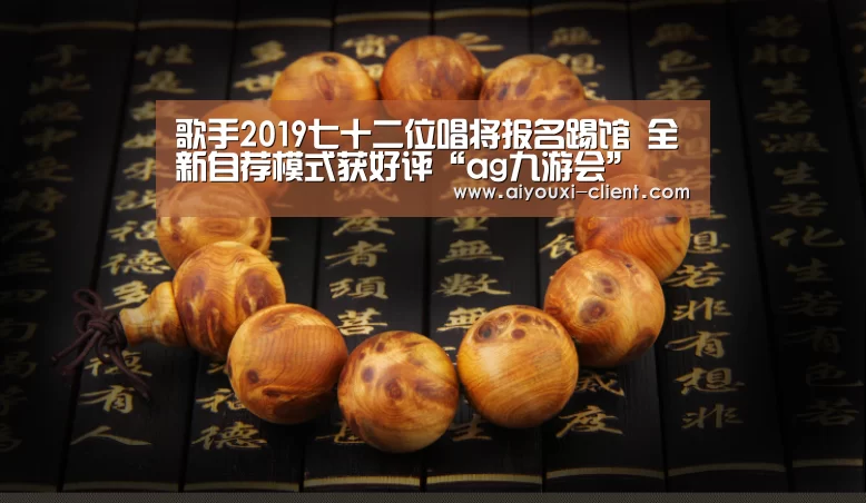 歌手2019七十二位唱将报名踢馆 全新自荐模式获好评“ag九游会”(图1) ag九游会APP下载