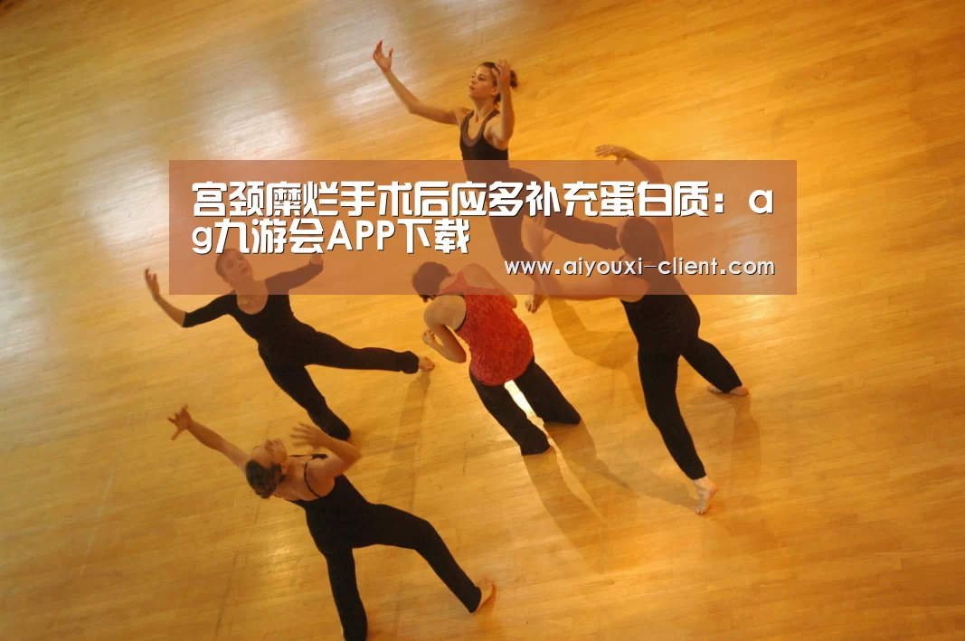 宫颈糜烂手术后应多补充蛋白质:ag九游会APP下载(图1) ag九游会APP下载