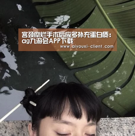 宫颈糜烂手术后应多补充蛋白质:ag九游会APP下载(图4) ag九游会APP下载